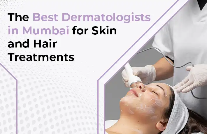The Best Dermatologists in Mumbai for Skin and Hair Treatments