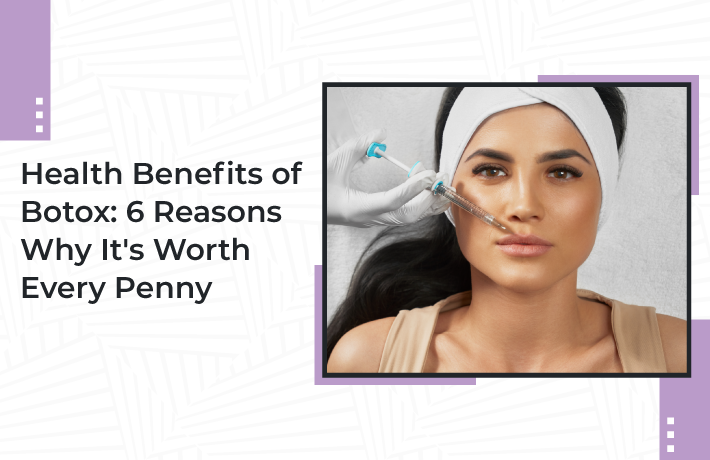 Health Benefits of Botox: 6 Reasons Why It’s Worth Every Penny