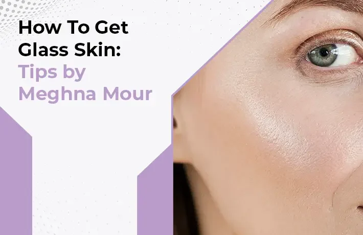How To Get Glass Skin: Tips by Meghna Mour
