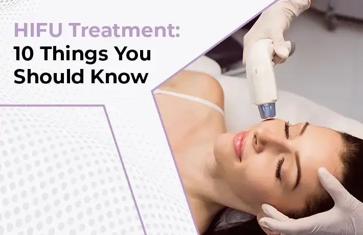 HIFU Treatment: 10 Things You Should Know