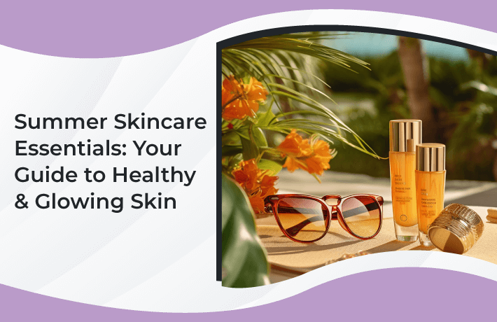 Summer Skincare Essentials: Your Guide to Healthy & Glowing Skin